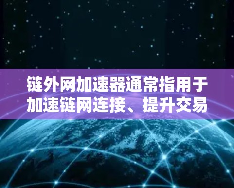 链外网加速器通常指用于加速链网连接、提升交易速度和降低成本的工具。链网加速器可能指的是用于加速去中心化链网内部不同链之间的连接，以实现快速交易和高效交易流程。以下是一些可能涉及的方面