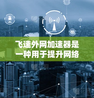 飞速外网加速器是一种用于提升网络连接速度的工具,通常通过优化网络路径来减少延迟和资源消耗。以下是一些详细的步骤和方法来使用飞速外网加速器 飞速外网加速器是一种用于提升网络连接速度的工具,通常通过优化网络路径来减少延迟和资源消耗。以下是一些详细的步骤和方法来使用飞速外网加速器