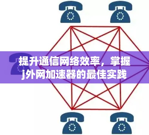 提升通信网络效率，掌握j外网加速器的最佳实践