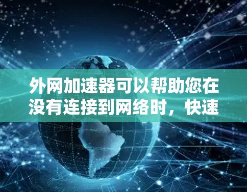 外网加速器可以帮助您在没有连接到网络时,快速访问外网网站或应用。以下是一些常见外网加速器的推荐方法 外网加速器可以帮助您在没有连接到网络时,快速访问外网网站或应用。以下是一些常见外网加速器的推荐方法