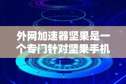 外网加速器坚果是一个专门针对坚果手机设备的外网加速器，旨在帮助用户在处理网络请求时更高效、更流畅。以下是关于外网加速器坚果的常见问题和解决方案