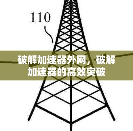 破解加速器外网,破解加速器的高效突破 破解加速器外网,破解加速器的高效突破
