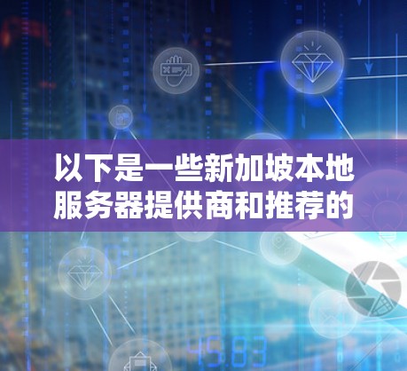 以下是一些新加坡本地服务器提供商和推荐的解决方案
