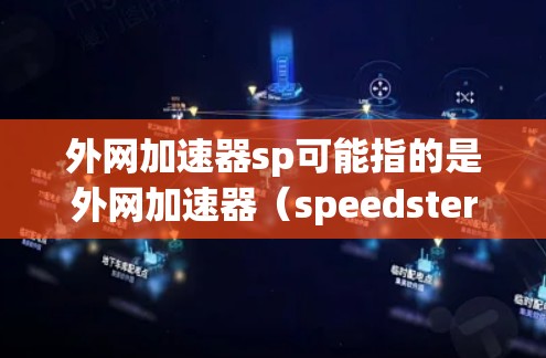 外网加速器sp可能指的是外网加速器(speedster)或者speedup(加速器)以下是一些常见的加速器类型和推荐工具,帮助您找到适合的加速器 外网加速器sp可能指的是外网加速器(speedster)或者speedup(加速器)以下是一些常见的加速器类型和推荐工具,帮助您找到适合的加速器