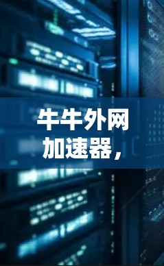 牛牛外网加速器，让网页更流畅，让你的网站更高效！