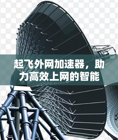 起飞外网加速器，助力高效上网的智能选择