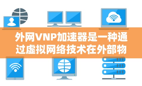 外网VNP加速器是一种通过虚拟网络技术在外部物理网络上实现物理连接的工具,旨在提升带宽、减少延迟、节省资源和费用。以下是详细的步骤指南,帮助您选择和配置合适的外网VNP加速器 外网VNP加速器是一种通过虚拟网络技术在外部物理网络上实现物理连接的工具,旨在提升带宽、减少延迟、节省资源和费用。以下是详细的步骤指南,帮助您选择和配置合适的外网VNP加速器
