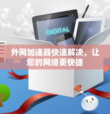外网加速器快速解决，让您的网络更快捷
