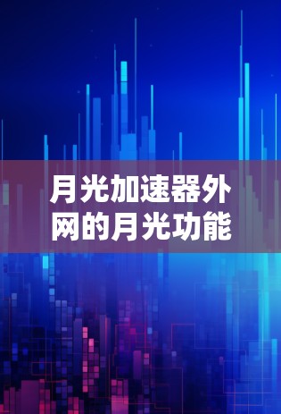 月光加速器外网的月光功能，可以理解为一种优化加速器性能的辅助工具或插件。具体来说，它可能通过以下方式发挥作用