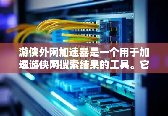 游侠外网加速器是一个用于加速游侠网搜索结果的工具。它通过多种技术优化网页加载速度，提升用户体验。以下是关于游侠外网加速器的详细信息