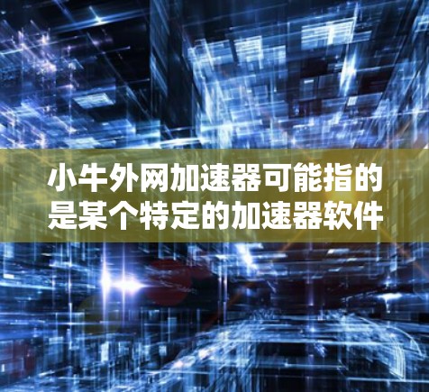 小牛外网加速器可能指的是某个特定的加速器软件或网站推荐。如果这是某个特定工具，我需要更多的信息来提供更准确的建议。如果小牛外网加速器是一个平台推荐的工具，我可以为你提供可靠的加速器推荐