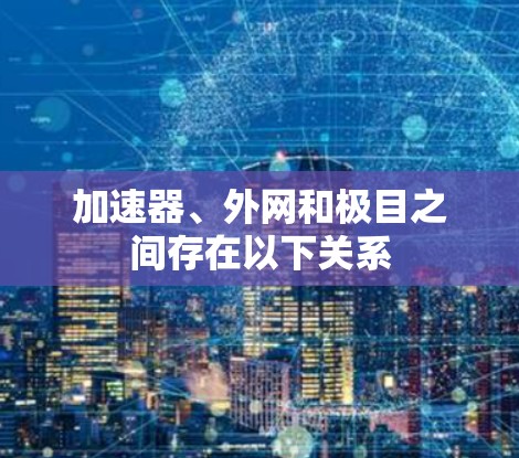 加速器、外网和极目之间存在以下关系