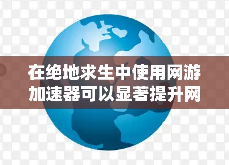 在绝地求生中使用网游加速器可以显著提升网速，但需要谨慎操作。以下是详细的使用步骤和注意事项