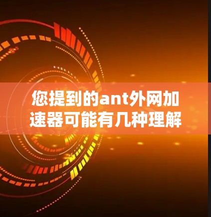 您提到的ant外网加速器可能有几种理解
