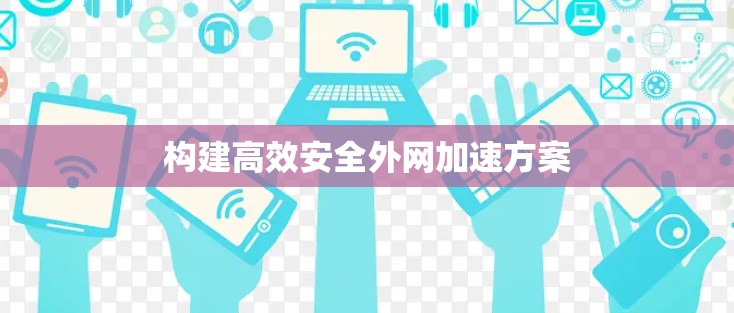 构建高效安全外网加速方案