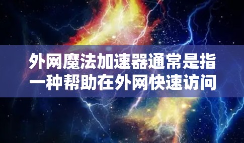 外网魔法加速器通常是指一种帮助在外网快速访问互联网资源的加速软件。它通过优化网络连接速度，提升用户体验，尤其适用于需要频繁在线访问的情况。以下是几种常见的外网魔法加速器推荐