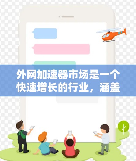 外网加速器市场是一个快速增长的行业，涵盖多个功能和细分市场。以下是对该市场的详细分析