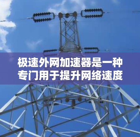 极速外网加速器是一种专门用于提升网络速度和减少流量消耗的网络加速工具。它通常通过多种技术手段来实现快速连接和数据传输，同时提供安全防护功能，如流量监控和防火墙配置，以防止网络攻击