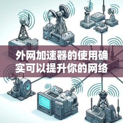 外网加速器的使用确实可以提升你的网络速度,但选择付费加速器也是必要的。因为有些免费的加速器可能会有使用限制或功能限制,导致体验出现问题。以下是一些常见的付费加速器推荐,供你参考 外网加速器的使用确实可以提升你的网络速度,但选择付费加速器也是必要的。因为有些免费的加速器可能会有使用限制或功能限制,导致体验出现问题。以下是一些常见的付费加速器推荐,供你参考