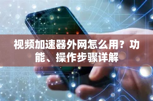 视频加速器外网怎么用？功能、操作步骤详解