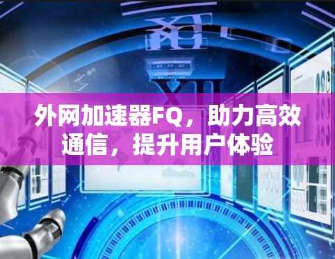 外网加速器FQ,助力高效通信,提升用户体验 外网加速器FQ,助力高效通信,提升用户体验