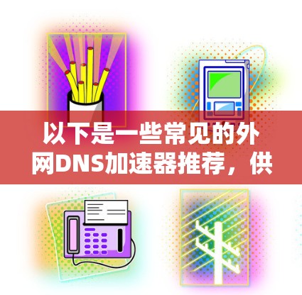 以下是一些常见的外网DNS加速器推荐，供您参考