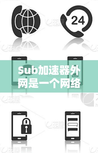 Sub加速器外网是一个网络加速相关的术语，可能指的是一个专门用于网络加速的外部设备或软件工具。具体含义包括以下几种可能性
