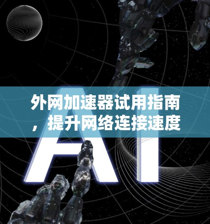 外网加速器试用指南，提升网络连接速度的高效解决方案