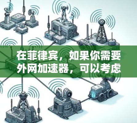 在菲律宾，如果你需要外网加速器，可以考虑以下几种解决方案