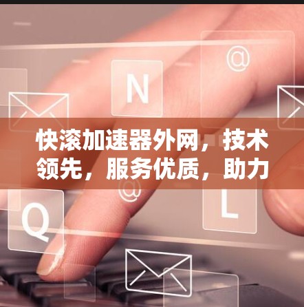 快滚加速器外网，技术领先，服务优质，助力网络加速
