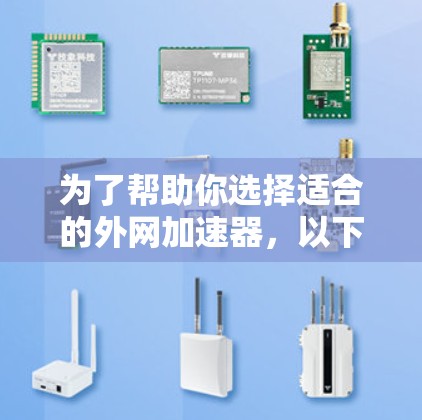 为了帮助你选择适合的外网加速器，以下是分步骤的建议