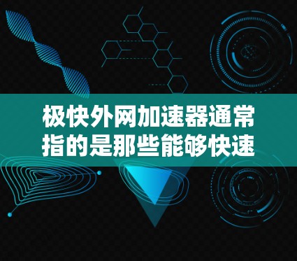 极快外网加速器通常指的是那些能够快速下载和加载外网资源的工具。虽然没有具体的极快这个词，但通常这类工具会提供以下功能