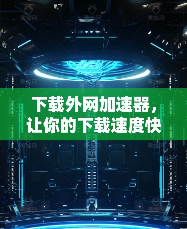 下载外网加速器，让你的下载速度快得离谱！
