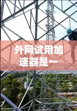 外网试用加速器是一种帮助用户在试用期内快速连接外网的工具。以下是一些推荐的外网试用加速器和相关注意事项