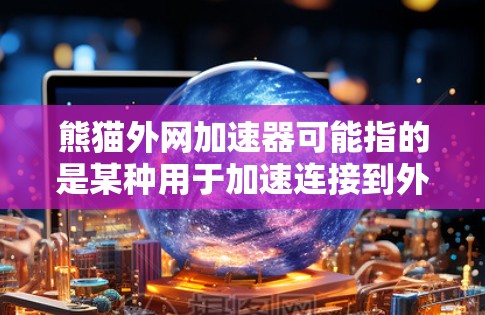 熊猫外网加速器可能指的是某种用于加速连接到外部网络的工具，具体含义可能因上下文而异。以下是一些可能的解释和解决方案
