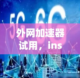 外网加速器试用，instant speed boost for your internet journey