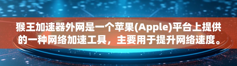 猴王加速器外网是一个苹果(Apple)平台上提供的一种网络加速工具，主要用于提升网络速度。以下是对该工具的详细介绍