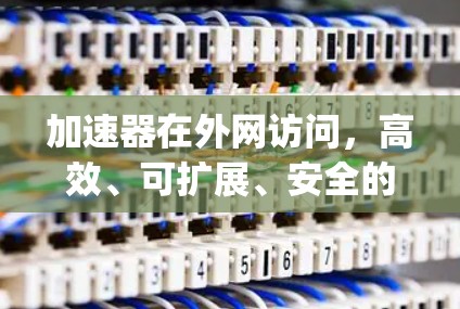 加速器在外网访问，高效、可扩展、安全的技术 breakthrough