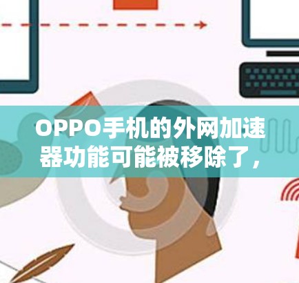 OPPO手机的外网加速器功能可能被移除了，以下是解决这一问题的步骤
