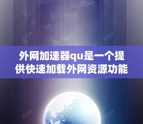 外网加速器qu是一个提供快速加载外网资源功能的工具,可以帮助用户减少网络延迟,提升使用体验。以下是一些关于qu的详细信息和建议 外网加速器qu是一个提供快速加载外网资源功能的工具,可以帮助用户减少网络延迟,提升使用体验。以下是一些关于qu的详细信息和建议