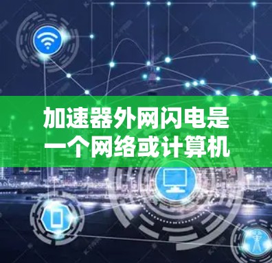 加速器外网闪电是一个网络或计算机技术术语,可能指的是使用多条加速器或快速网络连接来加速某些操作。以下是对该术语的逐步解释 加速器外网闪电是一个网络或计算机技术术语,可能指的是使用多条加速器或快速网络连接来加速某些操作。以下是对该术语的逐步解释