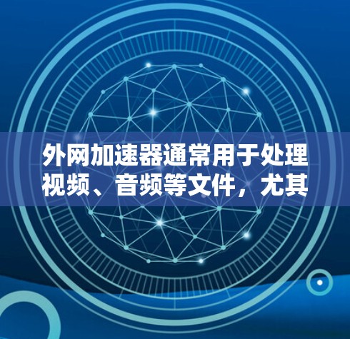 外网加速器通常用于处理视频、音频等文件,尤其是当这些文件太大或复杂时,外网加速器可以帮助你更快地移动和处理它们。以下是一些关于外网加速器的使用技巧和步骤,帮助你更好地利用外网加速器 外网加速器通常用于处理视频、音频等文件,尤其是当这些文件太大或复杂时,外网加速器可以帮助你更快地移动和处理它们。以下是一些关于外网加速器的使用技巧和步骤,帮助你更好地利用外网加速器