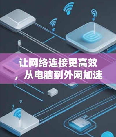 让网络连接更高效，从电脑到外网加速器的解决方案
