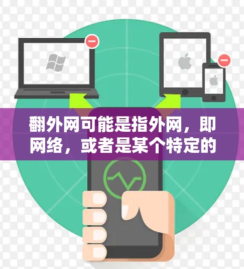 翻外网可能是指外网，即网络，或者是某个特定的平台、服务或工具。不过，您提到的是翻外网加速器，这可能是指为提高网络连接速度而使用的加速工具。以下是一些可能的解释和建议