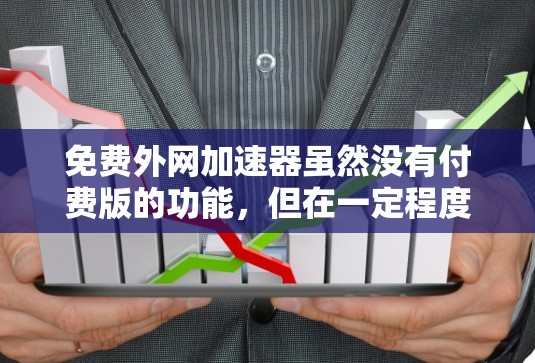 免费外网加速器虽然没有付费版的功能，但在一定程度上可以提供网络速度的提升。以下是一些免费的外网加速器推荐，供您参考