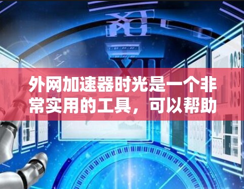 外网加速器时光是一个非常实用的工具，可以帮助用户更快地访问互联网，尤其是在访问多个网站或进行复杂操作时。以下是一些关于外网加速器时光的建议和注意事项