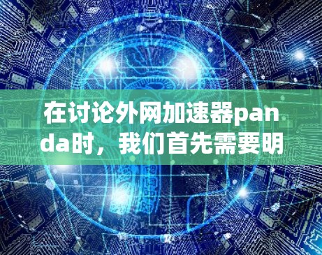 在讨论外网加速器panda时,我们首先需要明确panda在技术领域的具体含义。通常,panda可能指的是飞驰(飞驰)或飞驰(飞驰)等软件,这些软件在Wi-Fi环境中提供强大的外网加速功能 在讨论外网加速器panda时,我们首先需要明确panda在技术领域的具体含义。通常,panda可能指的是飞驰(飞驰)或飞驰(飞驰)等软件,这些软件在Wi-Fi环境中提供强大的外网加速功能