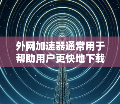 外网加速器通常用于帮助用户更快地下载或加载文件,但需要谨慎使用,避免存在安全隐患。以下是一些关于外网加速器稳定性的常见问题及解决方案 外网加速器通常用于帮助用户更快地下载或加载文件,但需要谨慎使用,避免存在安全隐患。以下是一些关于外网加速器稳定性的常见问题及解决方案