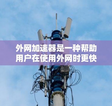 外网加速器是一种帮助用户在使用外网时更快、更安全的工具。如果您正在尝试使用外网时感到延迟或网络不稳定,外网加速器可以显著提升网络速度,减少延迟,甚至修复网络问题。以下是一些外网加速器的推荐 外网加速器是一种帮助用户在使用外网时更快、更安全的工具。如果您正在尝试使用外网时感到延迟或网络不稳定,外网加速器可以显著提升网络速度,减少延迟,甚至修复网络问题。以下是一些外网加速器的推荐