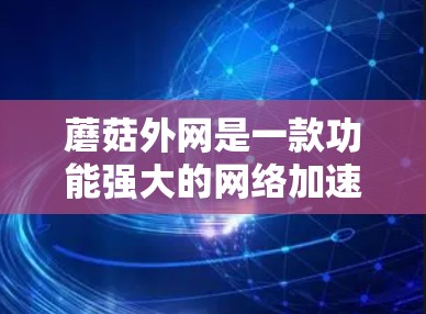 蘑菇外网是一款功能强大的网络加速器，支持多种设备，包括手机、平板、电脑等。如果你需要在不同平台上使用蘑菇外网，以下是一些推荐的工具